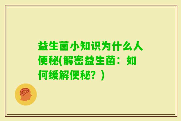益生菌小知识为什么人(解密益生菌：如何缓解？)