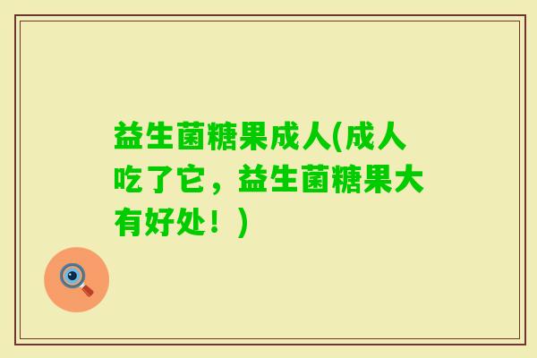 益生菌糖果成人(成人吃了它，益生菌糖果大有好处！)