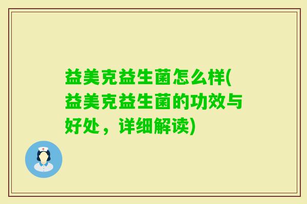 益美克益生菌怎么样(益美克益生菌的功效与好处，详细解读)