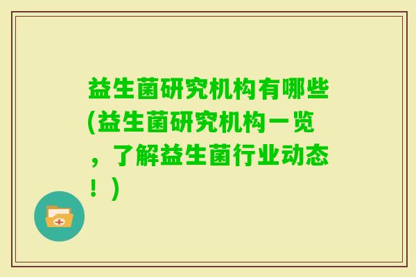 益生菌研究机构有哪些(益生菌研究机构一览,了解益生菌行业动态!) 益生菌研究机构有哪些(益生菌研究机构一览,了解益生菌行业动态!)