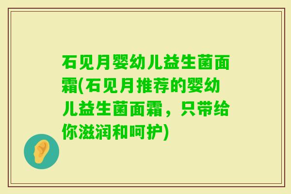 石见月婴幼儿益生菌面霜(石见月推荐的婴幼儿益生菌面霜，只带给你滋润和呵护)
