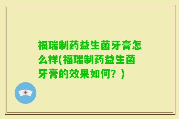 福瑞制药益生菌牙膏怎么样(福瑞制药益生菌牙膏的效果如何？)
