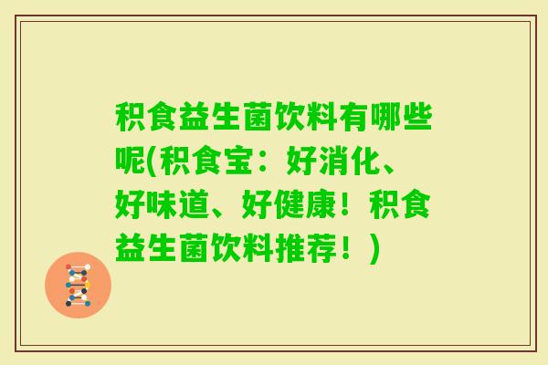 积食益生菌饮料有哪些呢(积食宝:好消化、好味道、好健康!积食益生菌饮料推荐!) 积食益生菌饮料有哪些呢(积食宝:好消化、好味道、好健康!积食益生菌饮料推荐!)