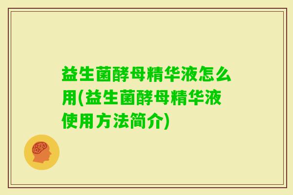 益生菌酵母精华液怎么用(益生菌酵母精华液使用方法简介)