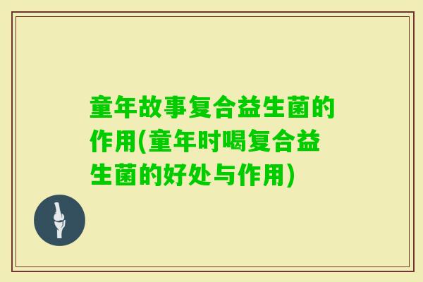 童年故事复合益生菌的作用(童年时喝复合益生菌的好处与作用)