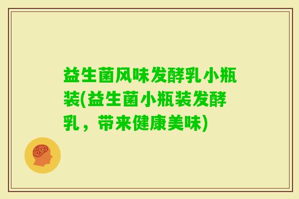 益生菌风味发酵乳小瓶装(益生菌小瓶装发酵乳，带来健康美味)