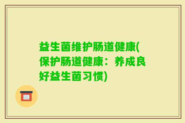 益生菌维护肠道健康(保护肠道健康：养成良好益生菌习惯)