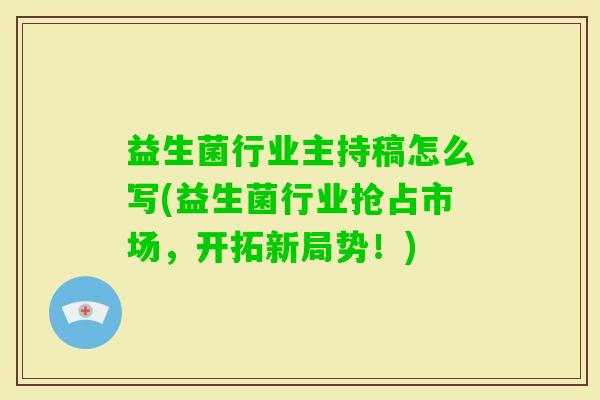 益生菌行业主持稿怎么写(益生菌行业抢占市场，开拓新局势！)