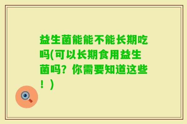益生菌能能不能长期吃吗(可以长期食用益生菌吗？你需要知道这些！)