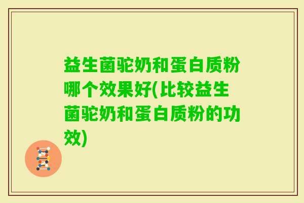 益生菌驼奶和蛋白质粉哪个效果好(比较益生菌驼奶和蛋白质粉的功效)