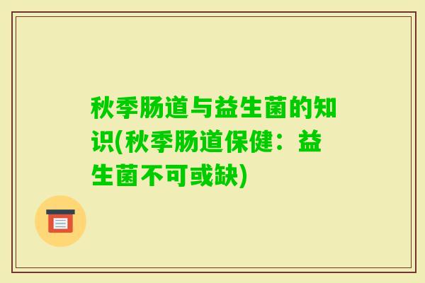 秋季肠道与益生菌的知识(秋季肠道保健：益生菌不可或缺)