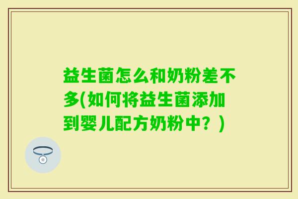 益生菌怎么和奶粉差不多(如何将益生菌添加到婴儿配方奶粉中？)
