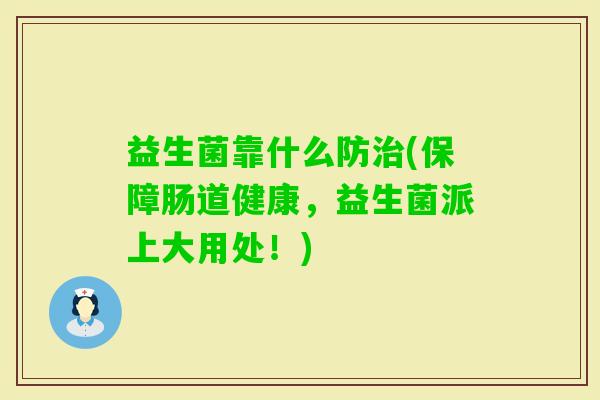 益生菌靠什么防(保障肠道健康，益生菌派上大用处！)