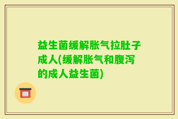 益生菌缓解拉肚子成人(缓解和的成人益生菌)