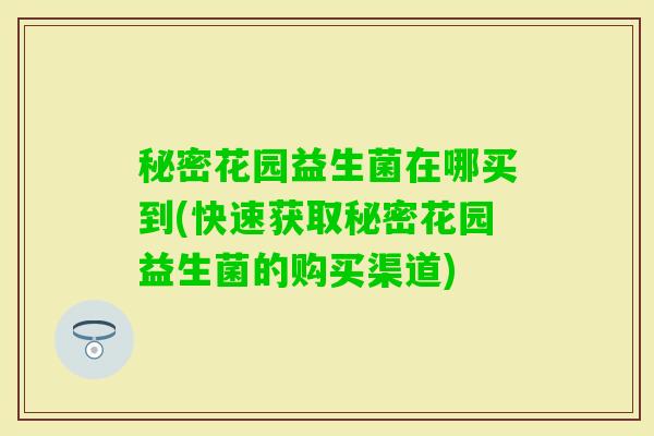 秘密花园益生菌在哪买到(快速获取秘密花园益生菌的购买渠道)