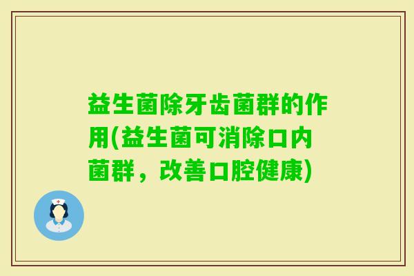 益生菌除牙齿菌群的作用(益生菌可消除口内菌群,改善口腔健康) 益生菌除牙齿菌群的作用(益生菌可消除口内菌群,改善口腔健康)