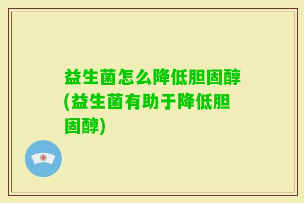 益生菌怎么降低(益生菌有助于降低)