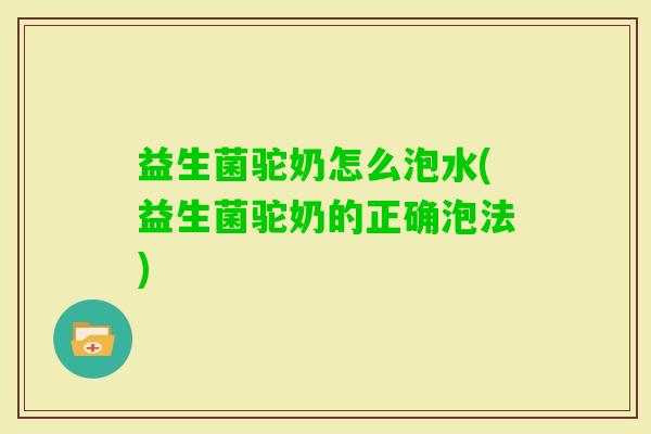 益生菌驼奶怎么泡水(益生菌驼奶的正确泡法)