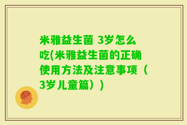 米雅益生菌 3岁怎么吃(米雅益生菌的正确使用方法及注意事项（3岁儿童篇）)