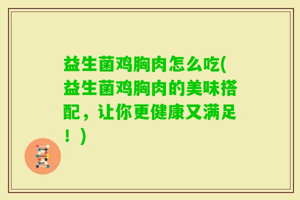 益生菌鸡胸肉怎么吃(益生菌鸡胸肉的美味搭配,让你更健康又满足!) 益生菌鸡胸肉怎么吃(益生菌鸡胸肉的美味搭配,让你更健康又满足!)
