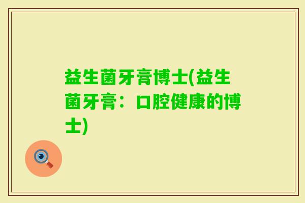 益生菌牙膏博士(益生菌牙膏：口腔健康的博士)