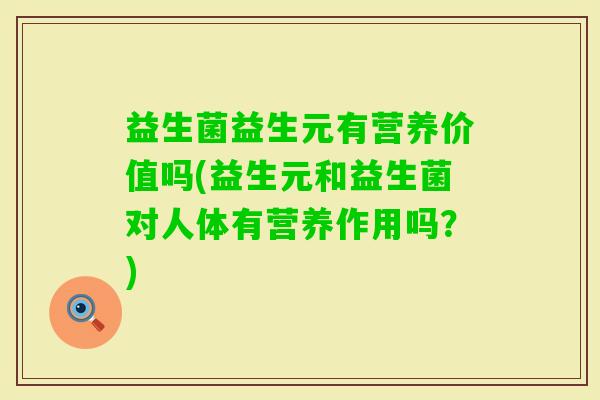 益生菌益生元有营养价值吗(益生元和益生菌对人体有营养作用吗？)