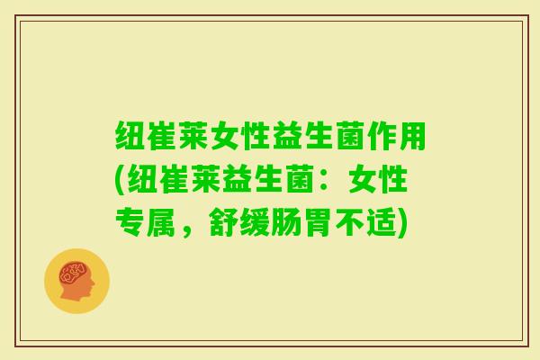 纽崔莱女性益生菌作用(纽崔莱益生菌：女性专属，舒缓肠胃不适)