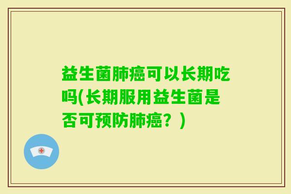 益生菌可以长期吃吗(长期服用益生菌是否可？)