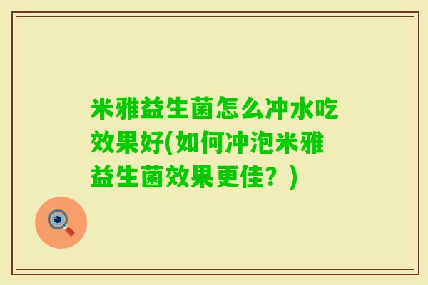 米雅益生菌怎么冲水吃效果好(如何冲泡米雅益生菌效果更佳？)