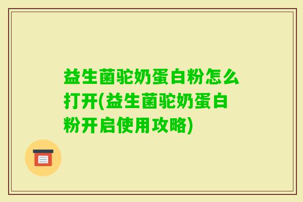 益生菌驼奶蛋白粉怎么打开(益生菌驼奶蛋白粉开启使用攻略)