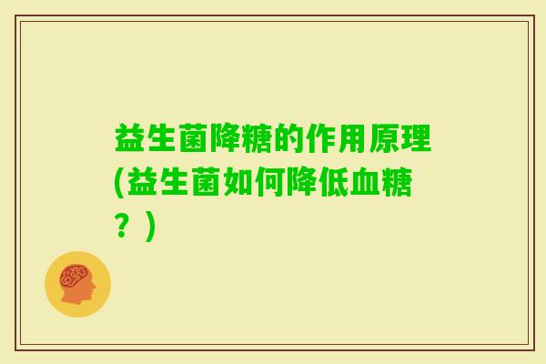益生菌降糖的作用原理(益生菌如何降低？)