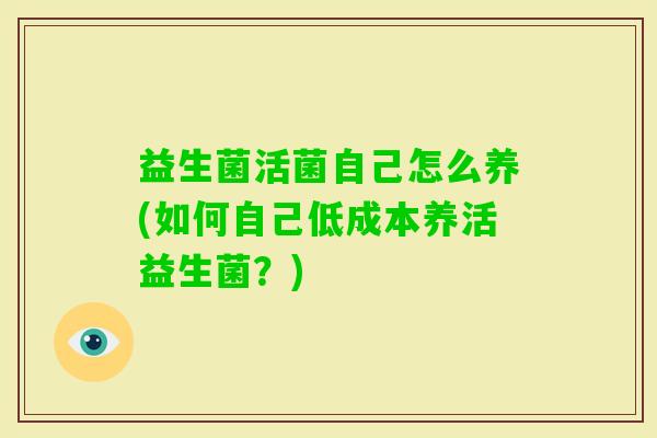 益生菌活菌自己怎么养(如何自己低成本养活益生菌？)