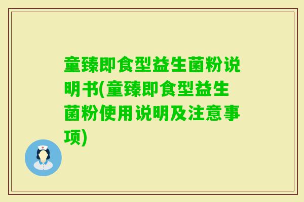 童臻即食型益生菌粉说明书(童臻即食型益生菌粉使用说明及注意事项)