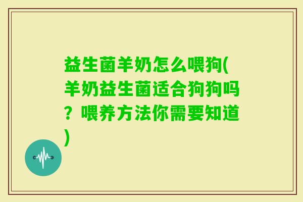 益生菌羊奶怎么喂狗(羊奶益生菌适合狗狗吗？喂养方法你需要知道)