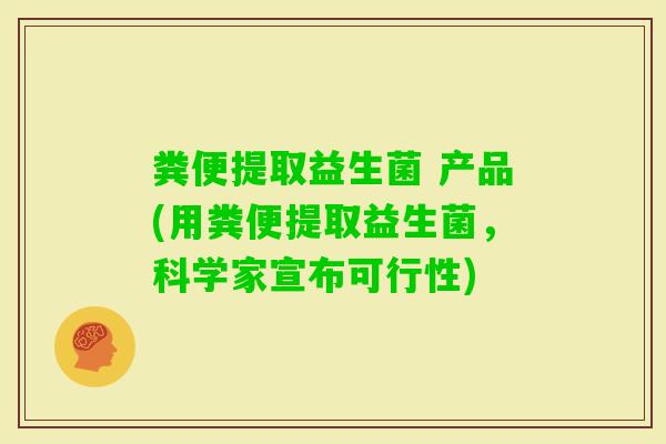 粪便提取益生菌 产品(用粪便提取益生菌，科学家宣布可行性)