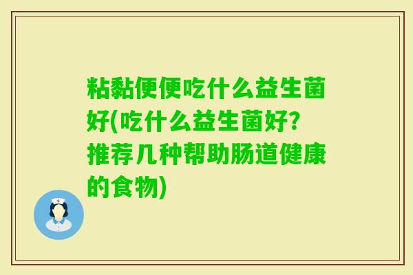 粘黏便便吃什么益生菌好(吃什么益生菌好？推荐几种帮助肠道健康的食物)