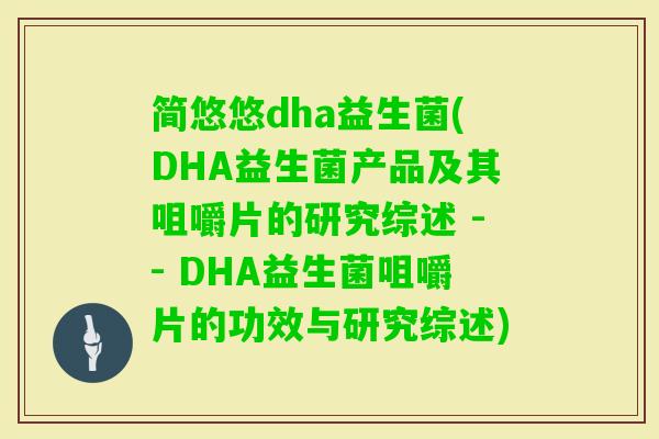简悠悠dha益生菌(DHA益生菌产品及其咀嚼片的研究综述 -- DHA益生菌咀嚼片的功效与研究综述)