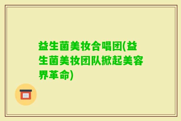 益生菌美妆合唱团(益生菌美妆团队掀起美容界革命)