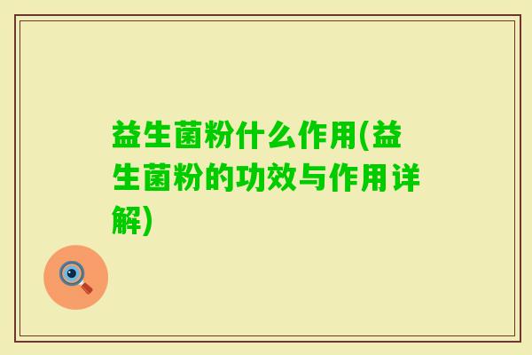 益生菌粉什么作用(益生菌粉的功效与作用详解)