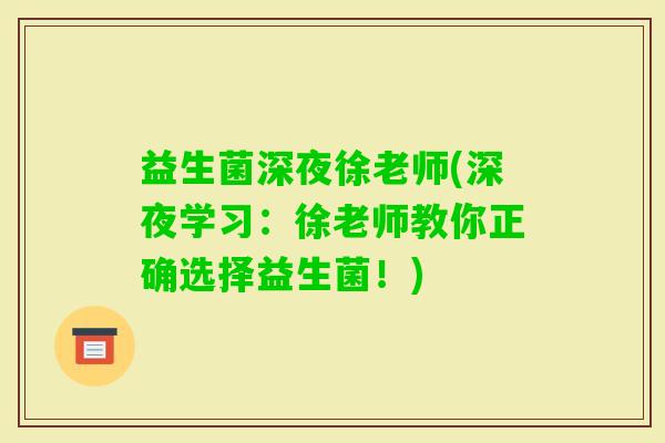 益生菌深夜徐老师(深夜学习：徐老师教你正确选择益生菌！)