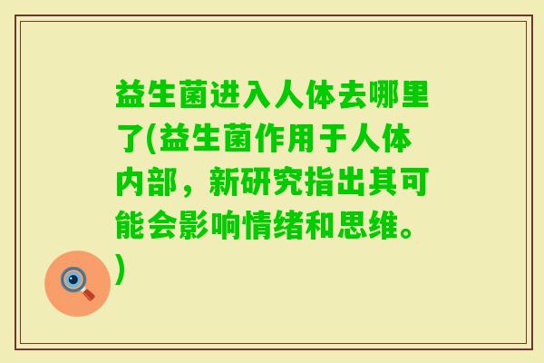 益生菌进入人体去哪里了(益生菌作用于人体内部，新研究指出其可能会影响情绪和思维。)
