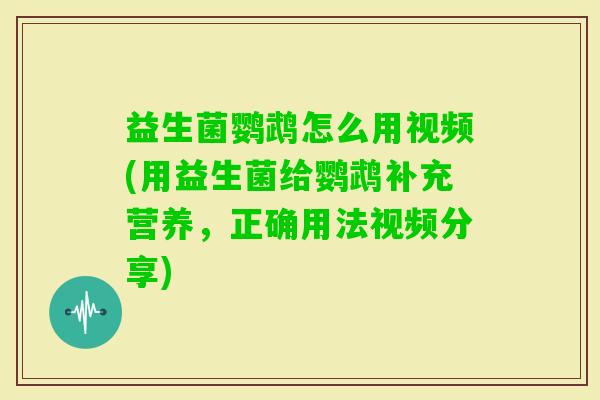 益生菌鹦鹉怎么用视频(用益生菌给鹦鹉补充营养，正确用法视频分享)
