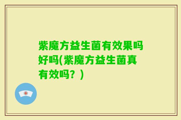 紫魔方益生菌有效果吗好吗(紫魔方益生菌真有效吗？)