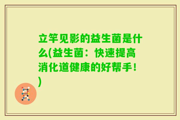 立竿见影的益生菌是什么(益生菌：快速提高消化道健康的好帮手！)