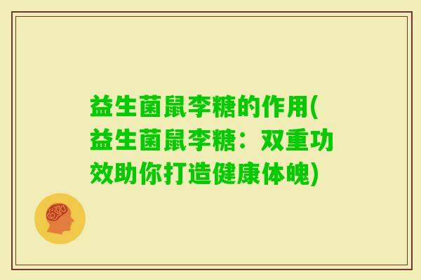 益生菌鼠李糖的作用(益生菌鼠李糖：双重功效助你打造健康体魄)