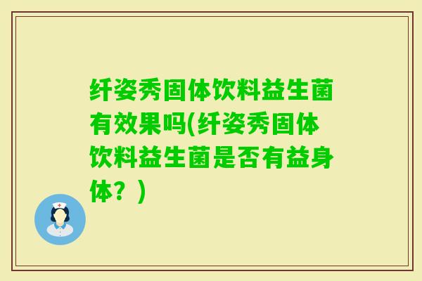 纤姿秀固体饮料益生菌有效果吗(纤姿秀固体饮料益生菌是否有益身体？)