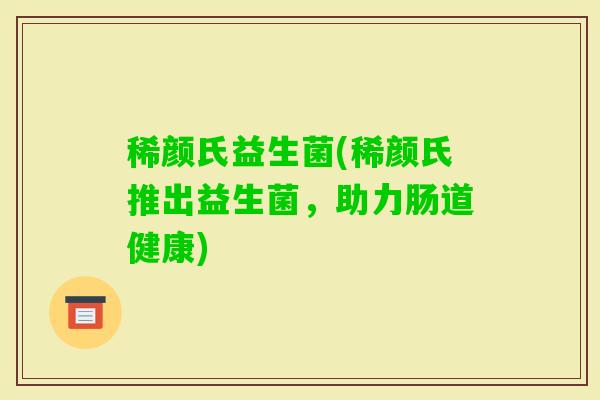 稀颜氏益生菌(稀颜氏推出益生菌，助力肠道健康)