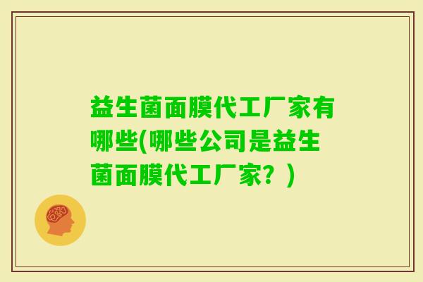 益生菌面膜代工厂家有哪些(哪些公司是益生菌面膜代工厂家？)