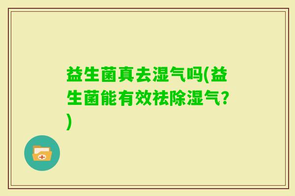 益生菌真去湿气吗(益生菌能有效祛除湿气？)