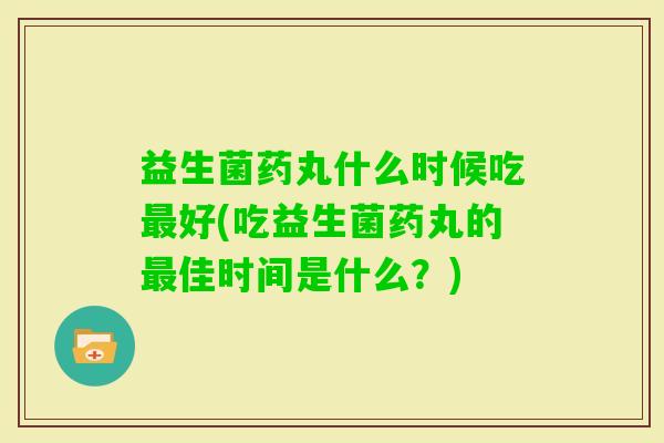 益生菌药丸什么时候吃好(吃益生菌药丸的佳时间是什么？)